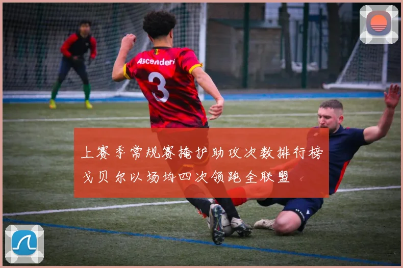 上赛季常规赛掩护助攻次数排行榜戈贝尔以场均四次领跑全联盟