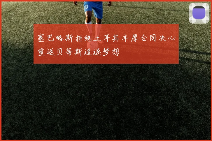 塞巴略斯拒绝土耳其丰厚合同决心重返贝蒂斯追逐梦想