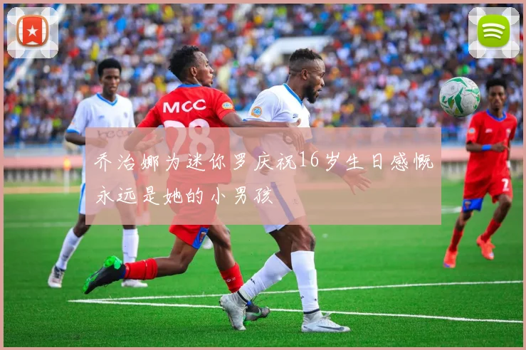 乔治娜为迷你罗庆祝16岁生日感慨永远是她的小男孩