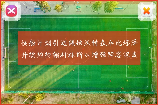 快船计划引进佩顿沃特森和比塔泽并续约约翰科林斯以增强阵容深度