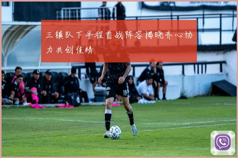 三镇队下半程首战阵容揭晓齐心协力共创佳绩