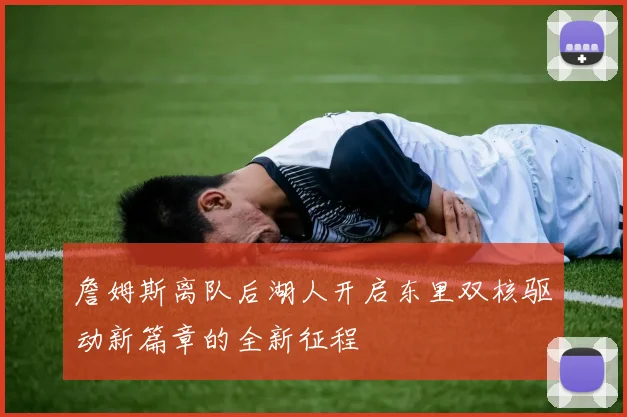 詹姆斯离队后湖人开启东里双核驱动新篇章的全新征程