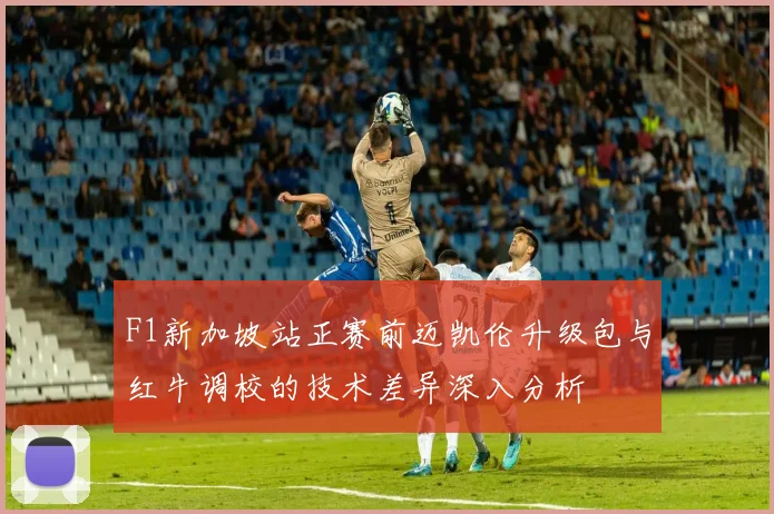 F1新加坡站正赛前迈凯伦升级包与红牛调校的技术差异深入分析