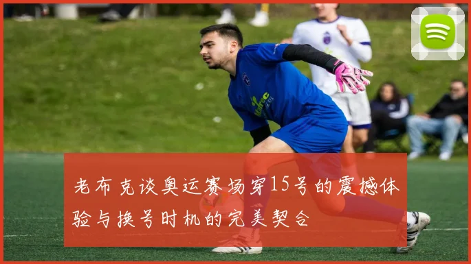 老布克谈奥运赛场穿15号的震撼体验与换号时机的完美契合