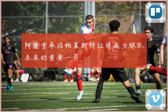阿隆索承诺帕莱斯特拉将成为球队未来的重要一员