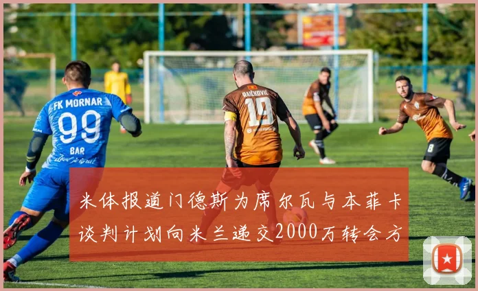 米体报道门德斯为席尔瓦与本菲卡谈判计划向米兰递交2000万转会方案